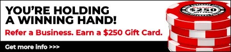 You're Holding a Winning Hand! Refer a Business. Earn a $250 Gift Card. Get more info.