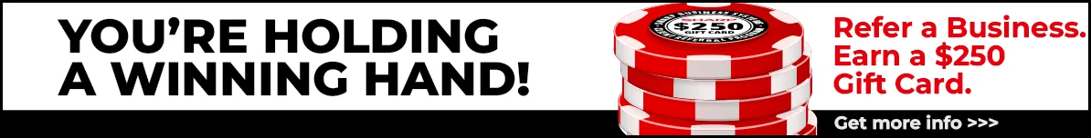 You're Holding a Winning Hand! Refer a Business. Earn a $250 Gift Card.